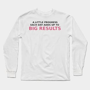 A little progress each day adds  up to big results Long Sleeve T-Shirt